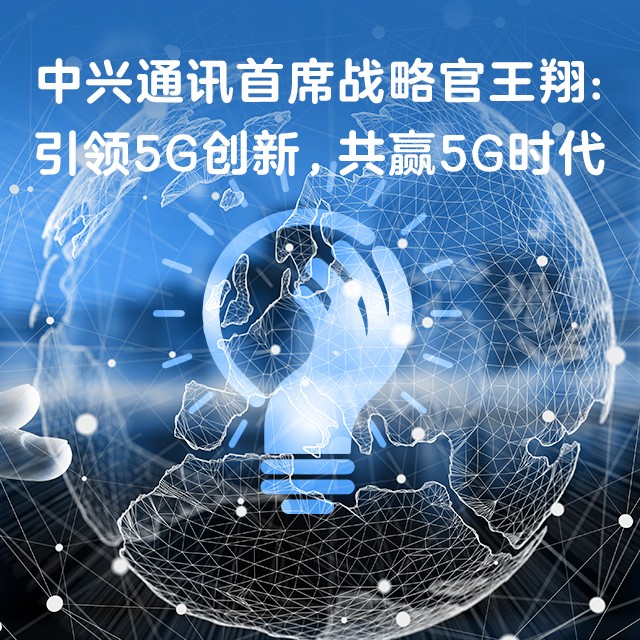 中兴通讯首席战略官王翔：引领5G创新，共赢5G时代